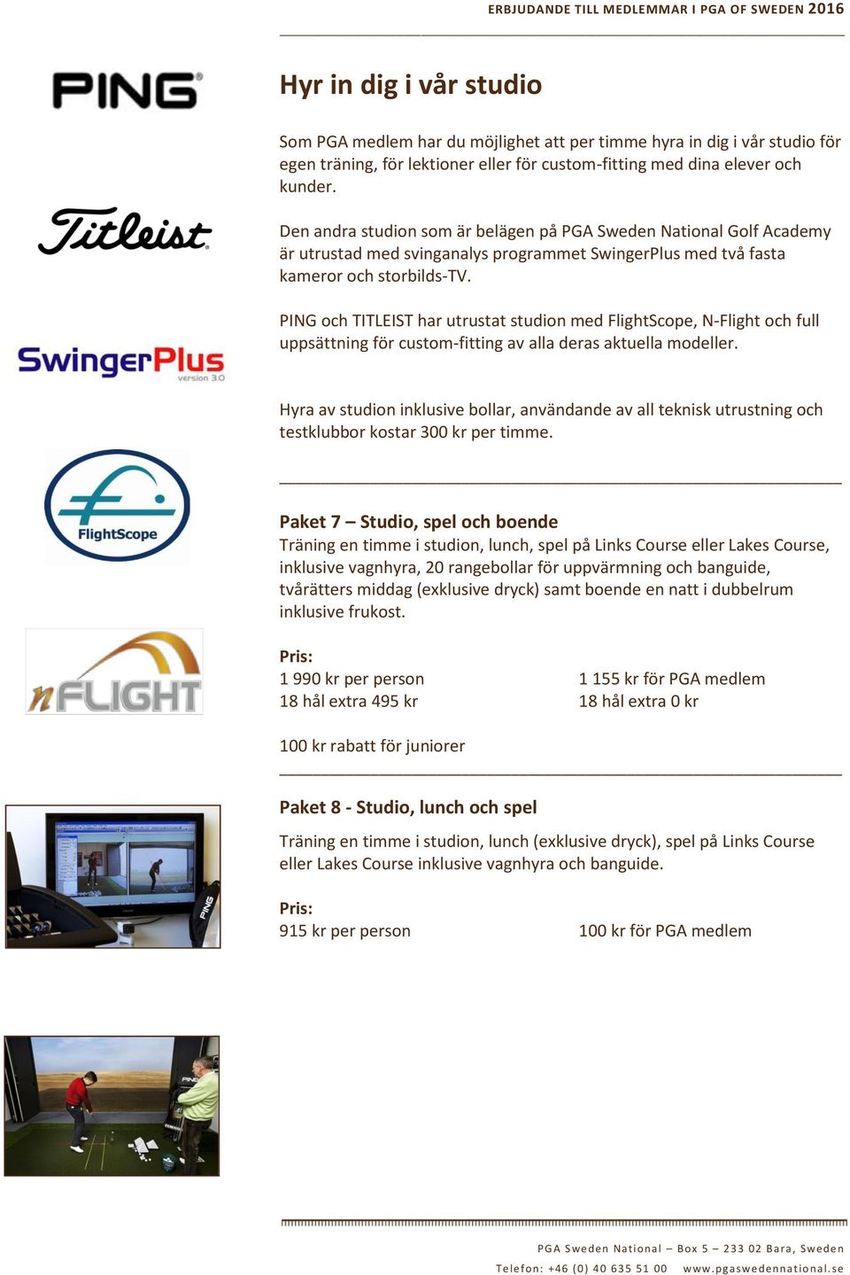 PING och TITLEIST har utrustat studion med FlightScope, N-Flight och full uppsättning för custom-fitting av alla deras aktuella modeller.