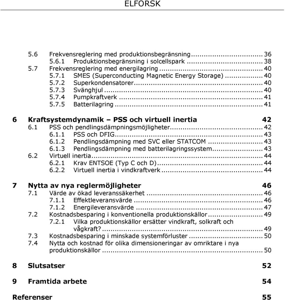 1 PSS och pendlingsdämpningsmöjligheter... 42 6.2 6.1.1 PSS och DFIG... 43 6.1.2 Pendlingsdämpning med SVC eller STATCOM... 43 6.1.3 Pendlingsdämpning med batterilagringssystem... 43 Virtuell inertia.