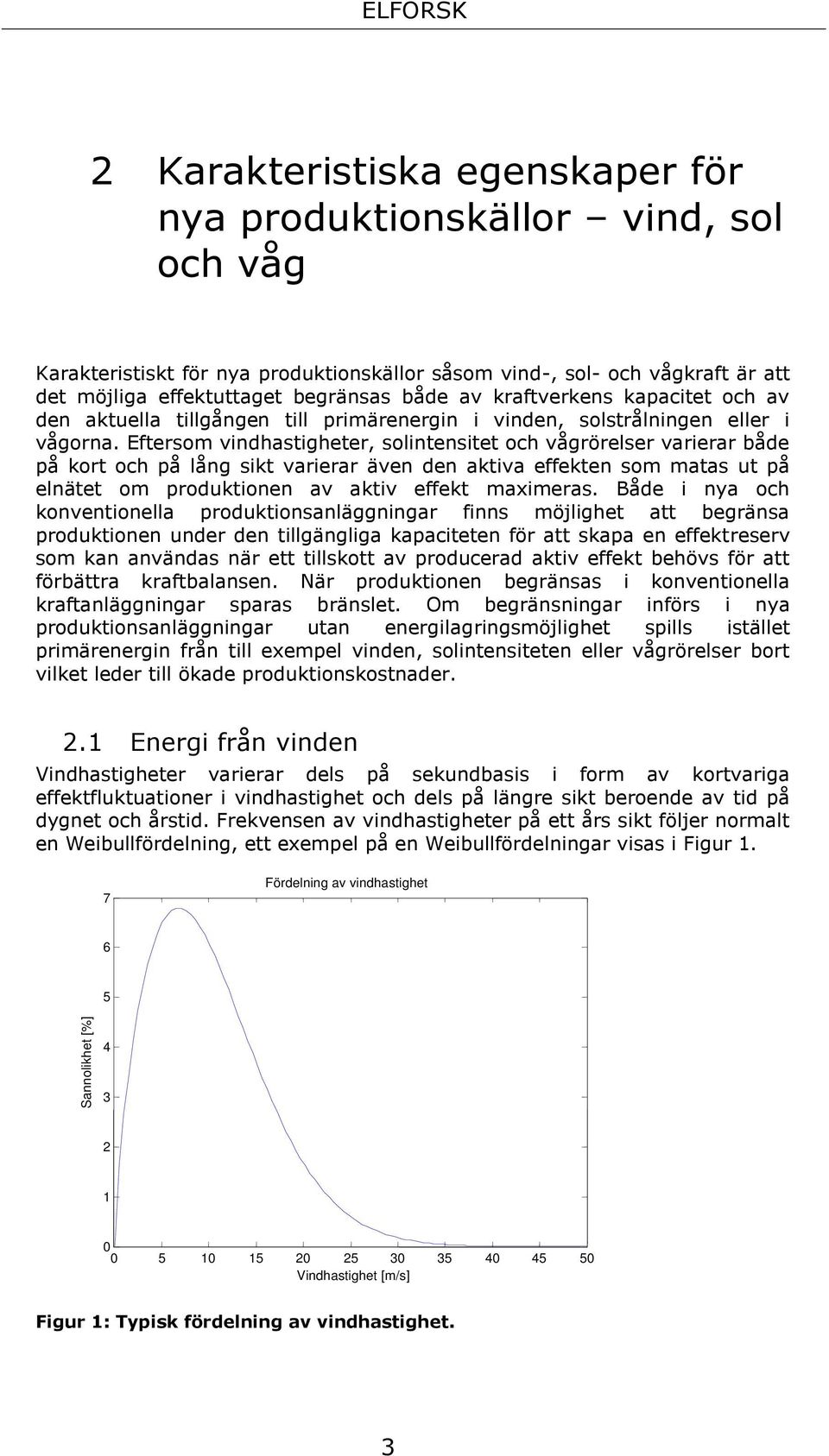 Eftersom vindhastigheter, solintensitet och vågrörelser varierar både på kort och på lång sikt varierar även den aktiva effekten som matas ut på elnätet om produktionen av aktiv effekt maximeras.