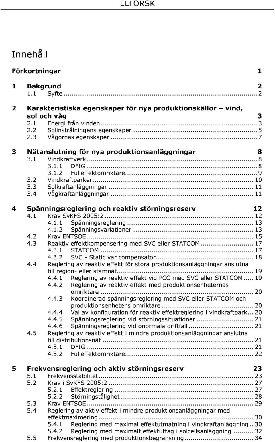 .. 11 3.4 Vågkraftanläggningar... 11 4 Spänningsreglering och reaktiv störningsreserv 12 4.1 Krav SvKFS 2005:2... 12 4.1.1 Spänningsreglering... 13 4.1.2 Spänningsvariationer... 13 4.2 Krav ENTSOE.