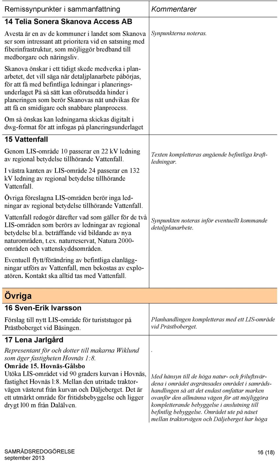 Skanova önskar i ett tidigt skede medverka i planarbetet, det vill säga när detaljplanarbete påbörjas, för att få med befintliga ledningar i planeringsunderlaget På så sätt kan oförutsedda hinder i