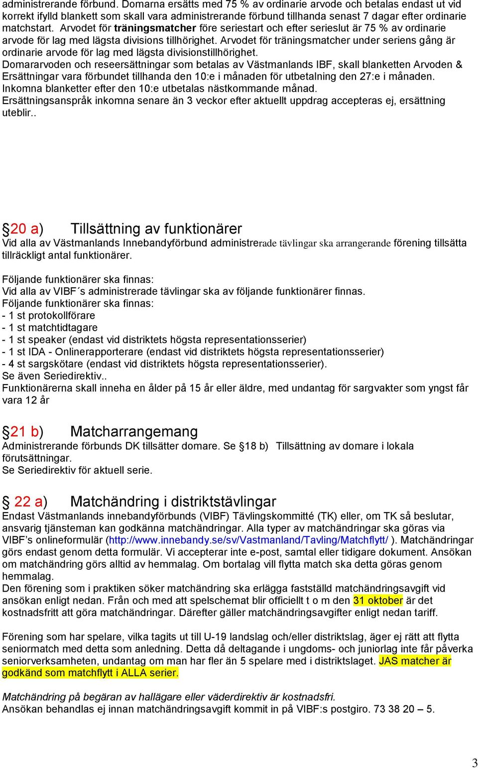 Arvodet för träningsmatcher före seriestart och efter serieslut är 75 % av ordinarie arvode för lag med lägsta divisions tillhörighet.