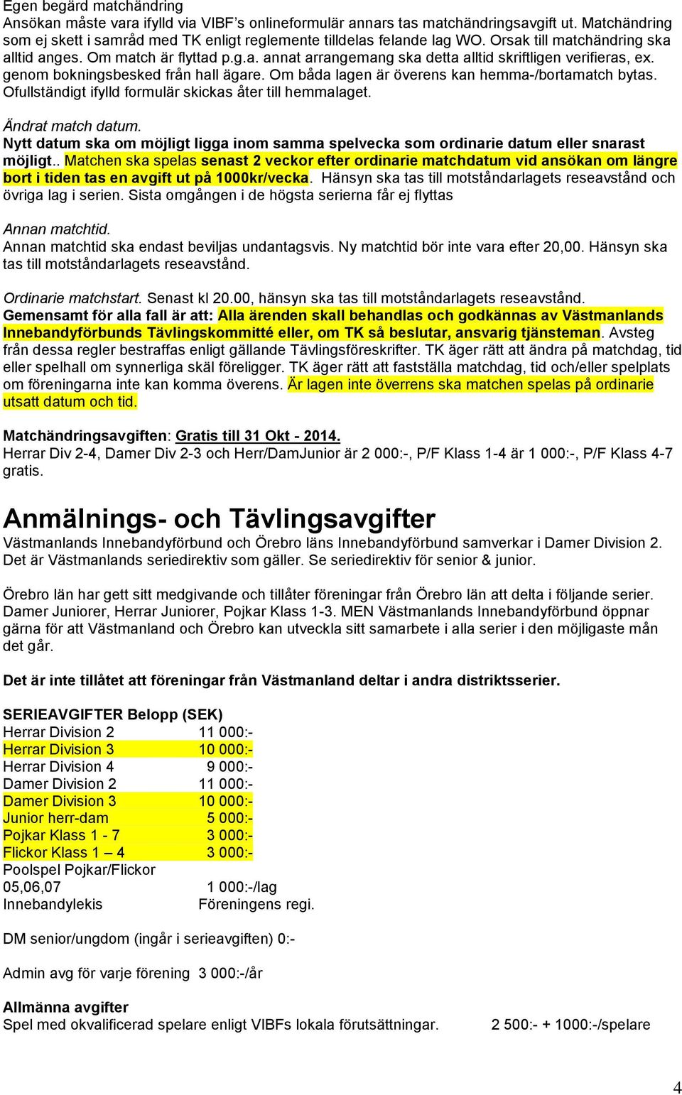 Om båda lagen är överens kan hemma-/bortamatch bytas. Ofullständigt ifylld formulär skickas åter till hemmalaget. Ändrat match datum.