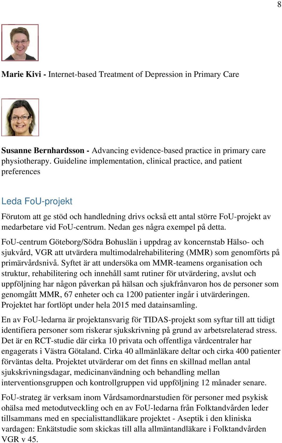 Nedan ges några exempel på detta. FoU-centrum Göteborg/Södra Bohuslän i uppdrag av koncernstab Hälso- och sjukvård, VGR att utvärdera multimodalrehabilitering (MMR) som genomförts på primärvårdsnivå.