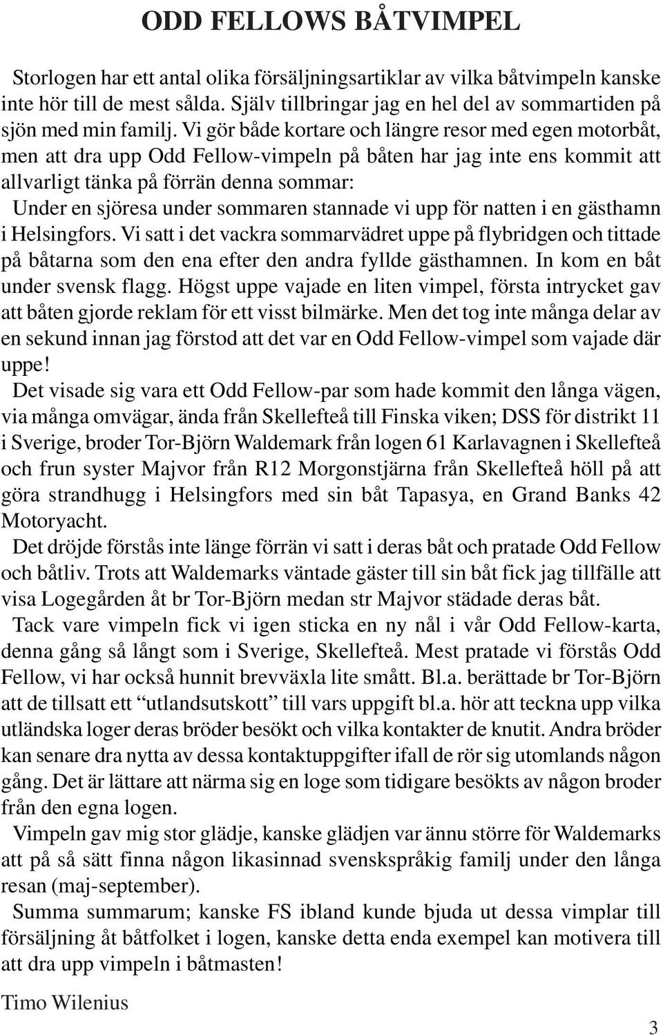 sommaren stannade vi upp för natten i en gästhamn i Helsingfors. Vi satt i det vackra sommarvädret uppe på flybridgen och tittade på båtarna som den ena efter den andra fyllde gästhamnen.