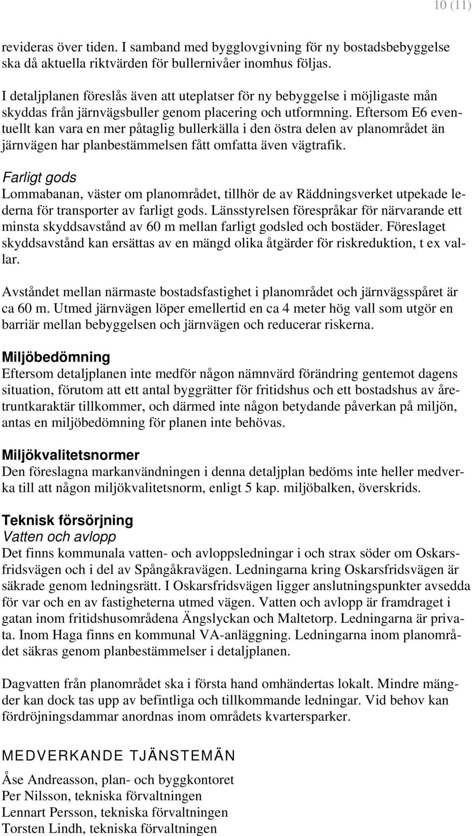 Eftersom E6 eventuellt kan vara en mer påtaglig bullerkälla i den östra delen av planområdet än järnvägen har planbestämmelsen fått omfatta även vägtrafik.