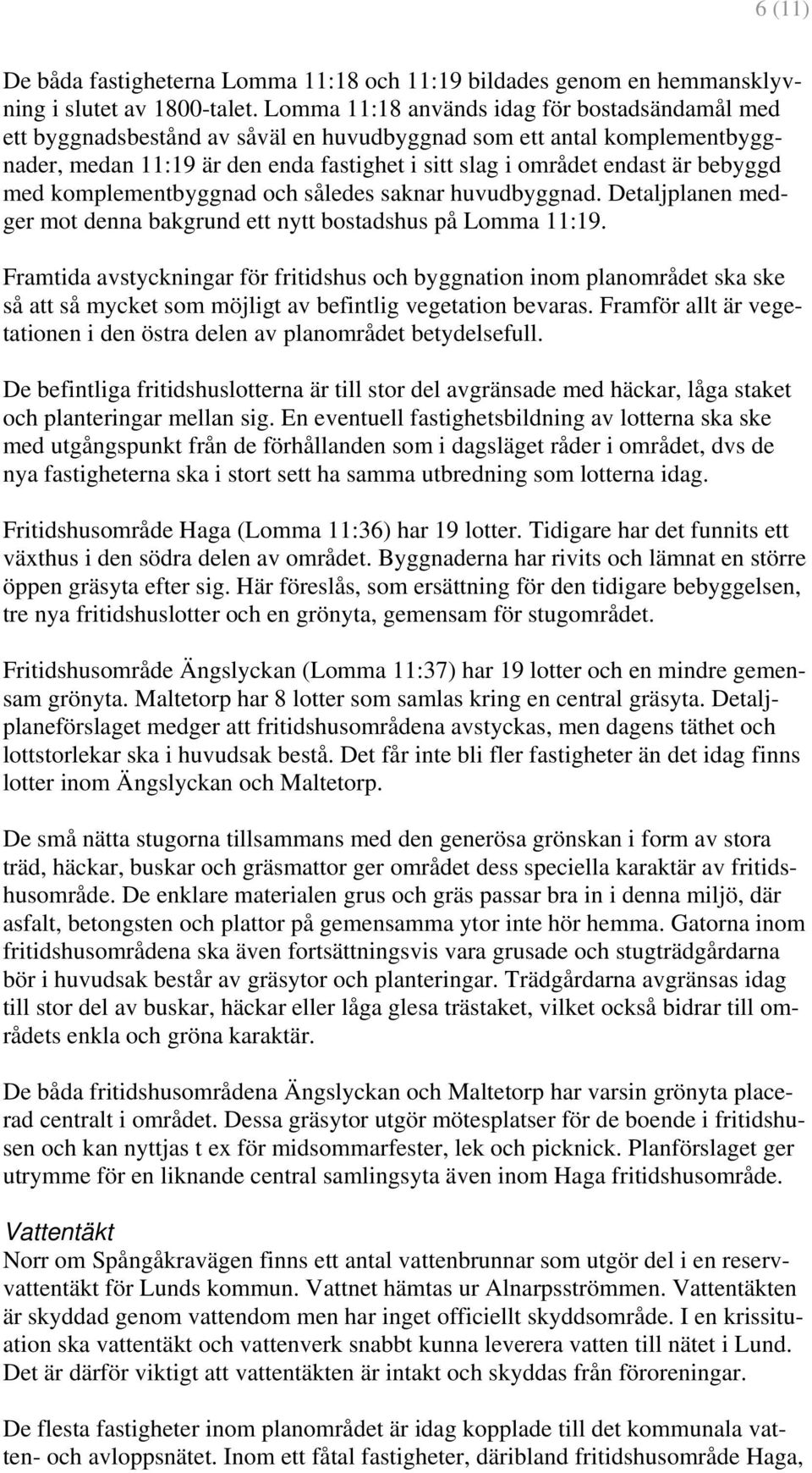 bebyggd med komplementbyggnad och således saknar huvudbyggnad. Detaljplanen medger mot denna bakgrund ett nytt bostadshus på Lomma 11:19.