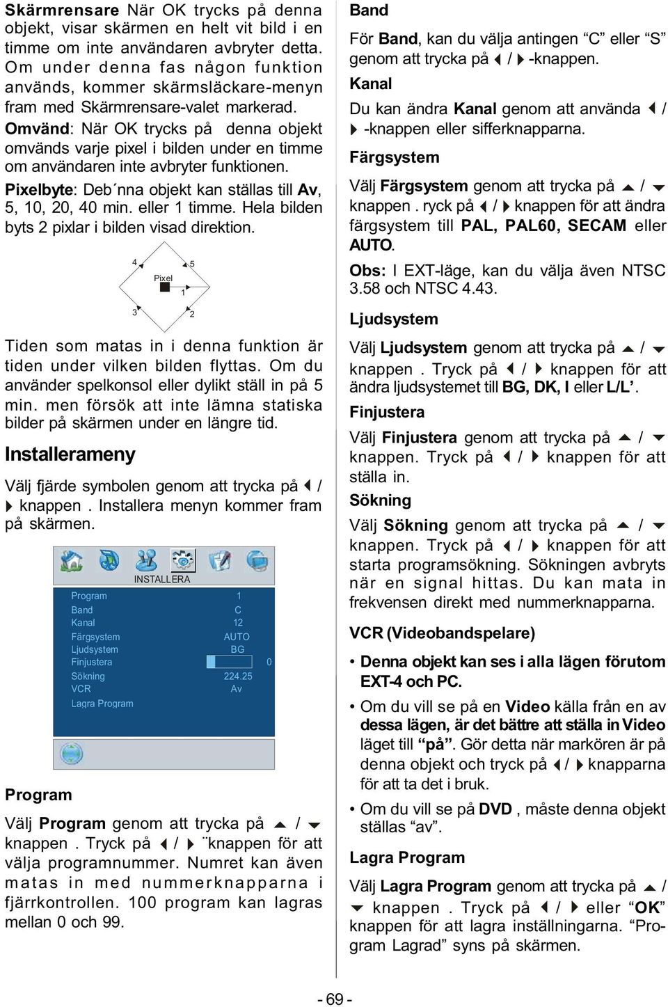 Omvänd: När OK trycks på denna objekt omvänds varje pixel i bilden under en timme om användaren inte avbryter funktionen. Pixelbyte: Deb nna objekt kan ställas till Av, 5, 10, 20, 40 min.