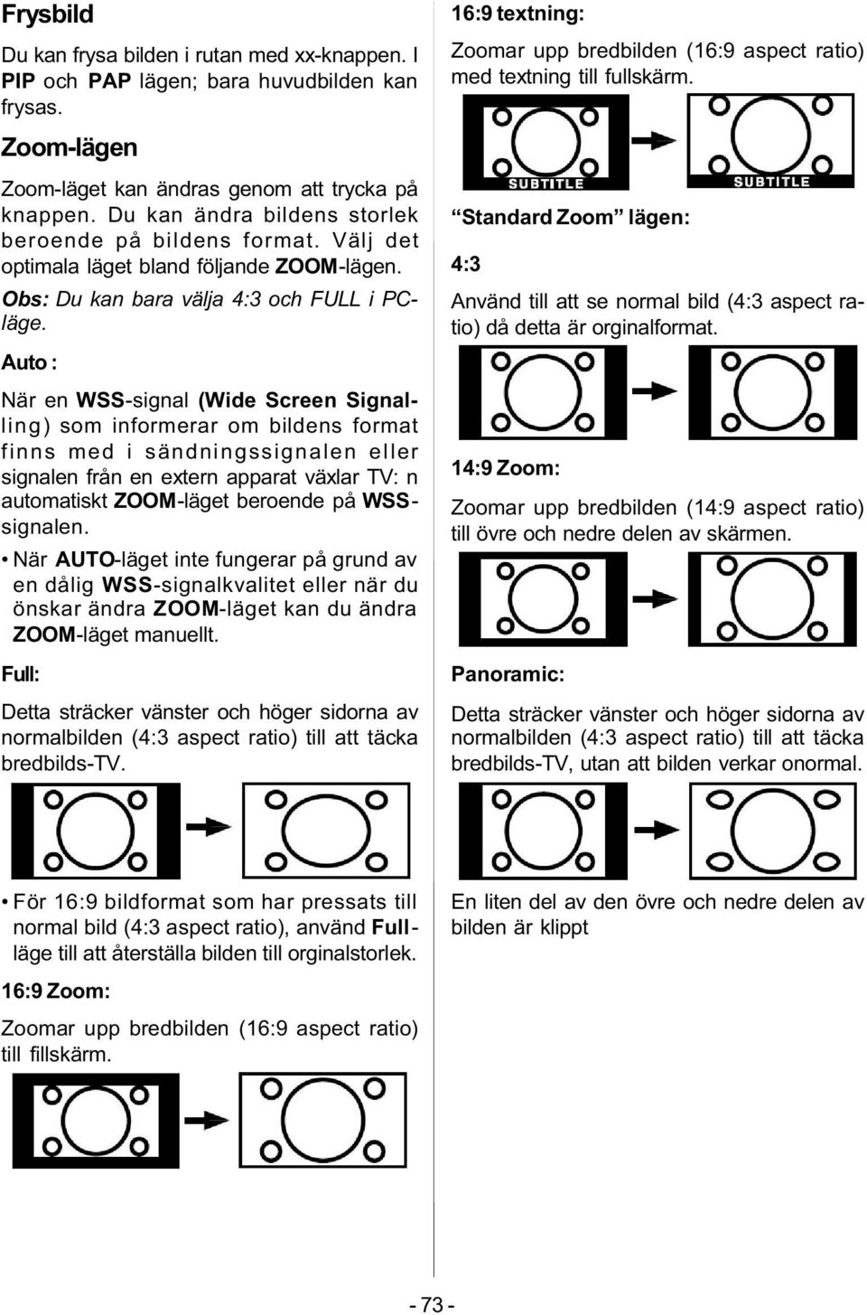 Auto : När en WSS-signal (Wide Screen Signalling) som informerar om bildens format finns med i sändningssignalen eller signalen från en extern apparat växlar TV: n automatiskt ZOOM-läget beroende på