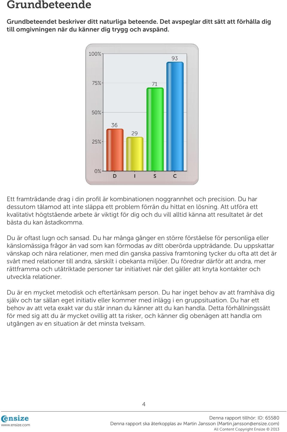 Att utföra ett kvalitativt högtstående arbete är viktigt för dig och du vill alltid känna att resultatet är det bästa du kan åstadkomma. Du är oftast lugn och sansad.