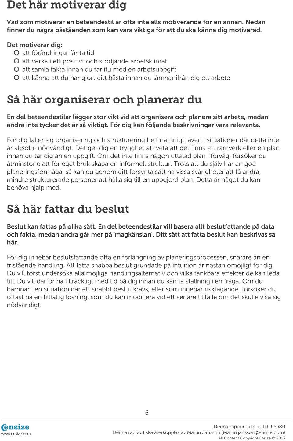 lämnar ifrån dig ett arbete Så här organiserar och planerar du En del beteendestilar lägger stor vikt vid att organisera och planera sitt arbete, medan andra inte tycker det är så viktigt.