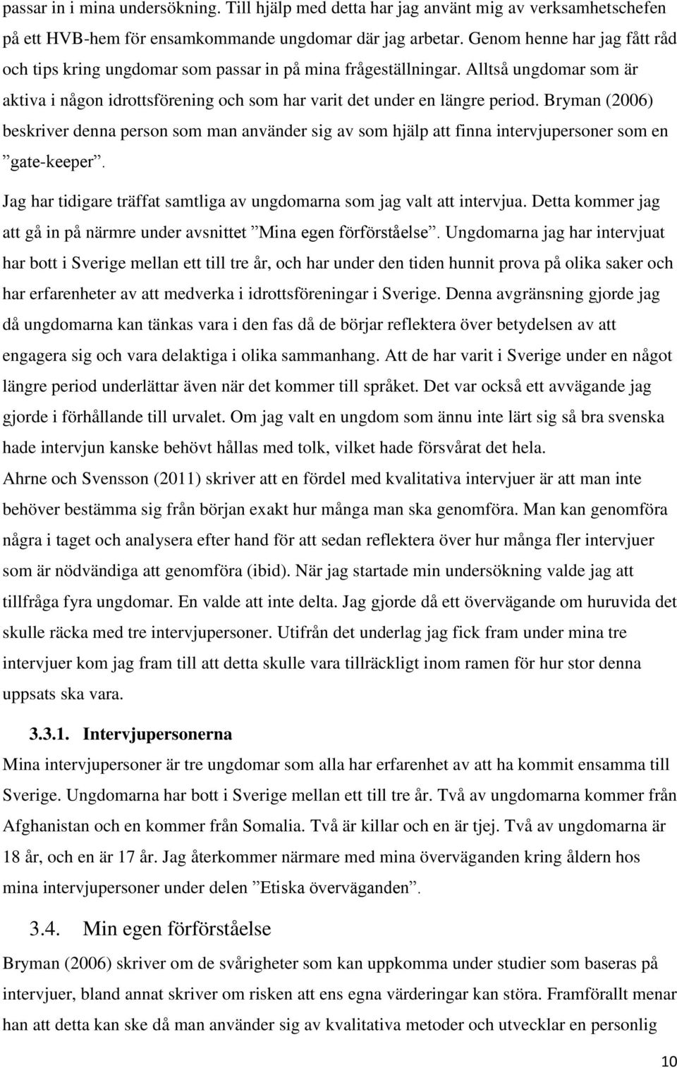 Bryman (2006) beskriver denna person som man använder sig av som hjälp att finna intervjupersoner som en gate-keeper. Jag har tidigare träffat samtliga av ungdomarna som jag valt att intervjua.