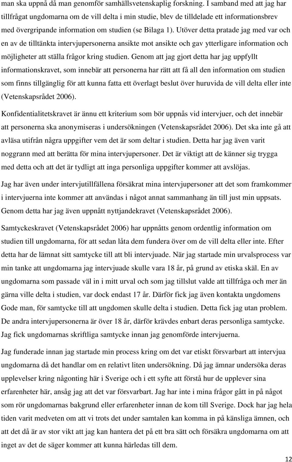 Utöver detta pratade jag med var och en av de tilltänkta intervjupersonerna ansikte mot ansikte och gav ytterligare information och möjligheter att ställa frågor kring studien.