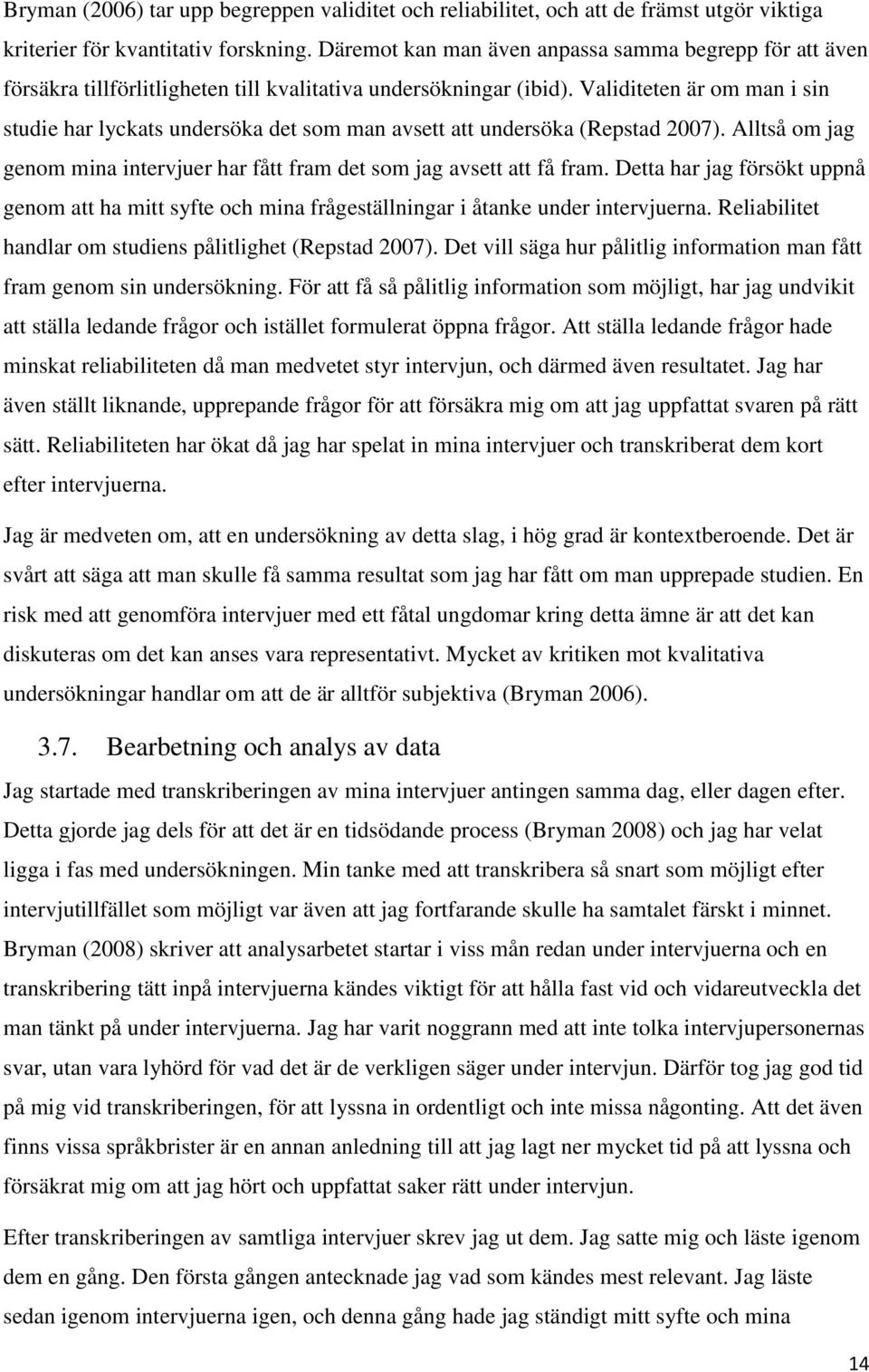 Validiteten är om man i sin studie har lyckats undersöka det som man avsett att undersöka (Repstad 2007). Alltså om jag genom mina intervjuer har fått fram det som jag avsett att få fram.