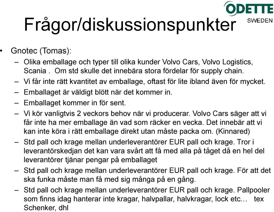 Vi kör vanligtvis 2 veckors behov när vi producerar. Volvo Cars säger att vi får inte ha mer emballage än vad som räcker en vecka.