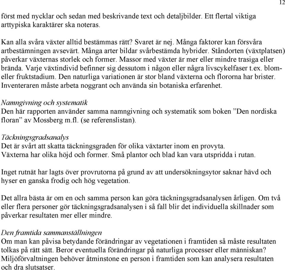 Massor med växter är mer eller mindre trasiga eller brända. Varje växtindivid befinner sig dessutom i någon eller några livscykelfaser t.ex. blomeller fruktstadium.