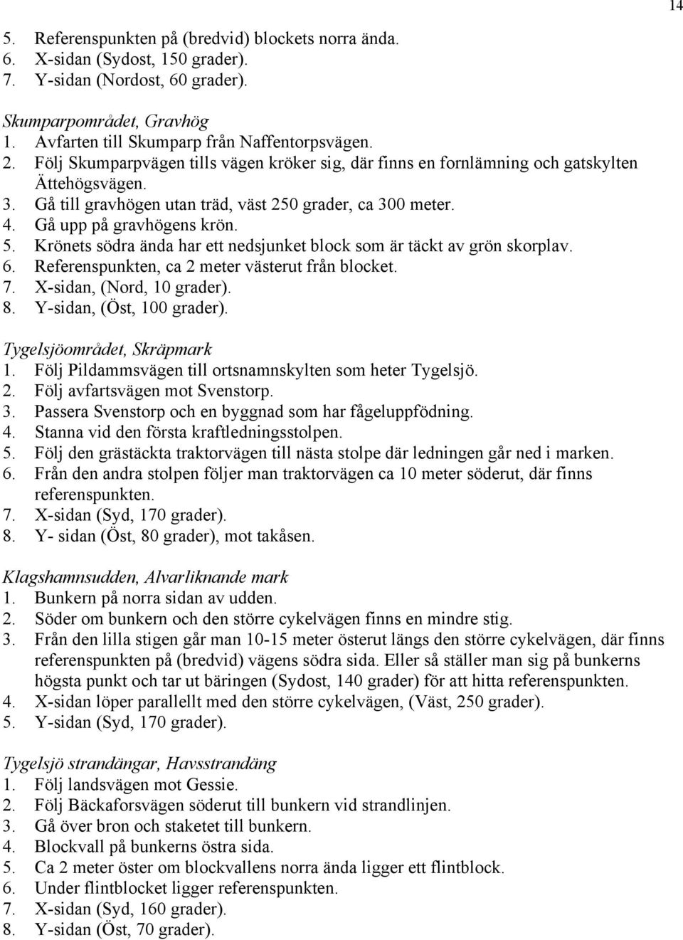 Krönets södra ända har ett nedsjunket block som är täckt av grön skorplav. 6. Referenspunkten, ca 2 meter västerut från blocket. 7. X-sidan, (Nord, 10 grader). 8. Y-sidan, (Öst, 100 grader).