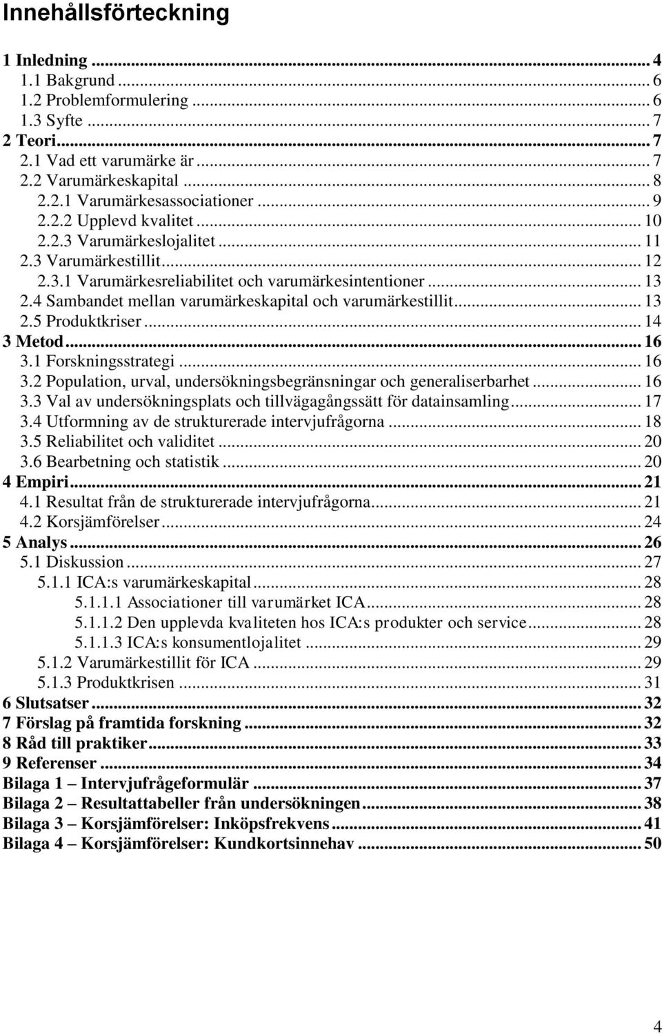 4 Sambandet mellan varumärkeskapital och varumärkestillit... 13 2.5 Produktkriser... 14 3 Metod... 16 3.1 Forskningsstrategi... 16 3.2 Population, urval, undersökningsbegränsningar och generaliserbarhet.