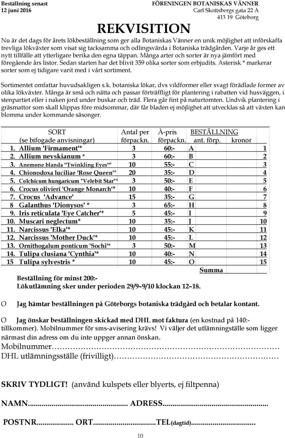 MŒnga arter och sorter Šr nya jšmfšrt med fšregœende Œrs listor. Sedan starten har det blivit 359 olika sorter som erbjudits. Asterisk * markerar sorter som ej tidigare varit med i vœrt sortiment.