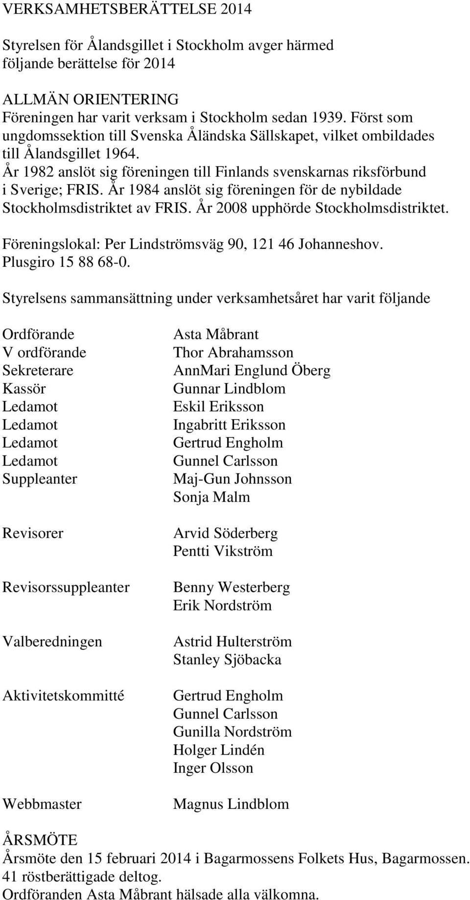 År 1984 anslöt sig föreningen för de nybildade Stockholmsdistriktet av FRIS. År 2008 upphörde Stockholmsdistriktet. Föreningslokal: Per Lindströmsväg 90, 121 46 Johanneshov. Plusgiro 15 88 68-0.