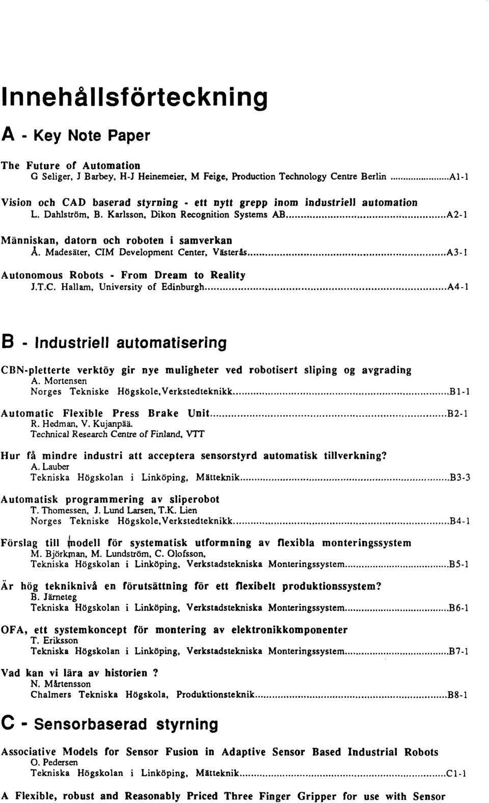 Madesater, CIM Development Center, VSsteris A3-1 Autonomous Robots - From Dream to Reality J.T.C. Hallam, University of Edinburgh A4-1 B - Industriell automatisering CBN-pletterte verktoy gir nye muligheter ved robotisert sliping og avgrading A.