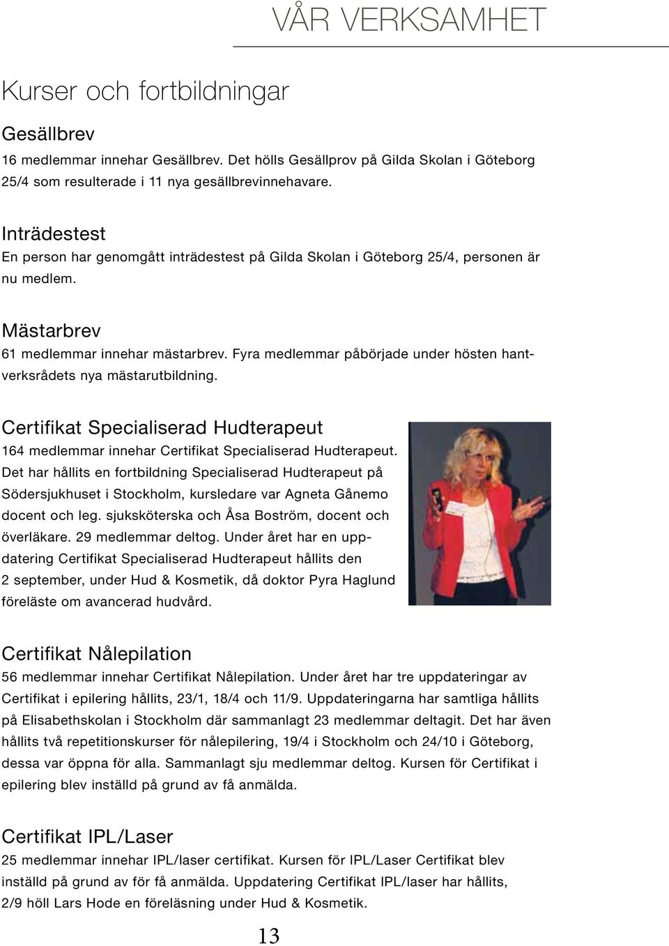 Fyra medlemmar påbörjade under hösten hantverksrådets nya mästarutbildning. Certifikat Specialiserad Hudterapeut 164 medlemmar innehar Certifikat Specialiserad Hudterapeut.