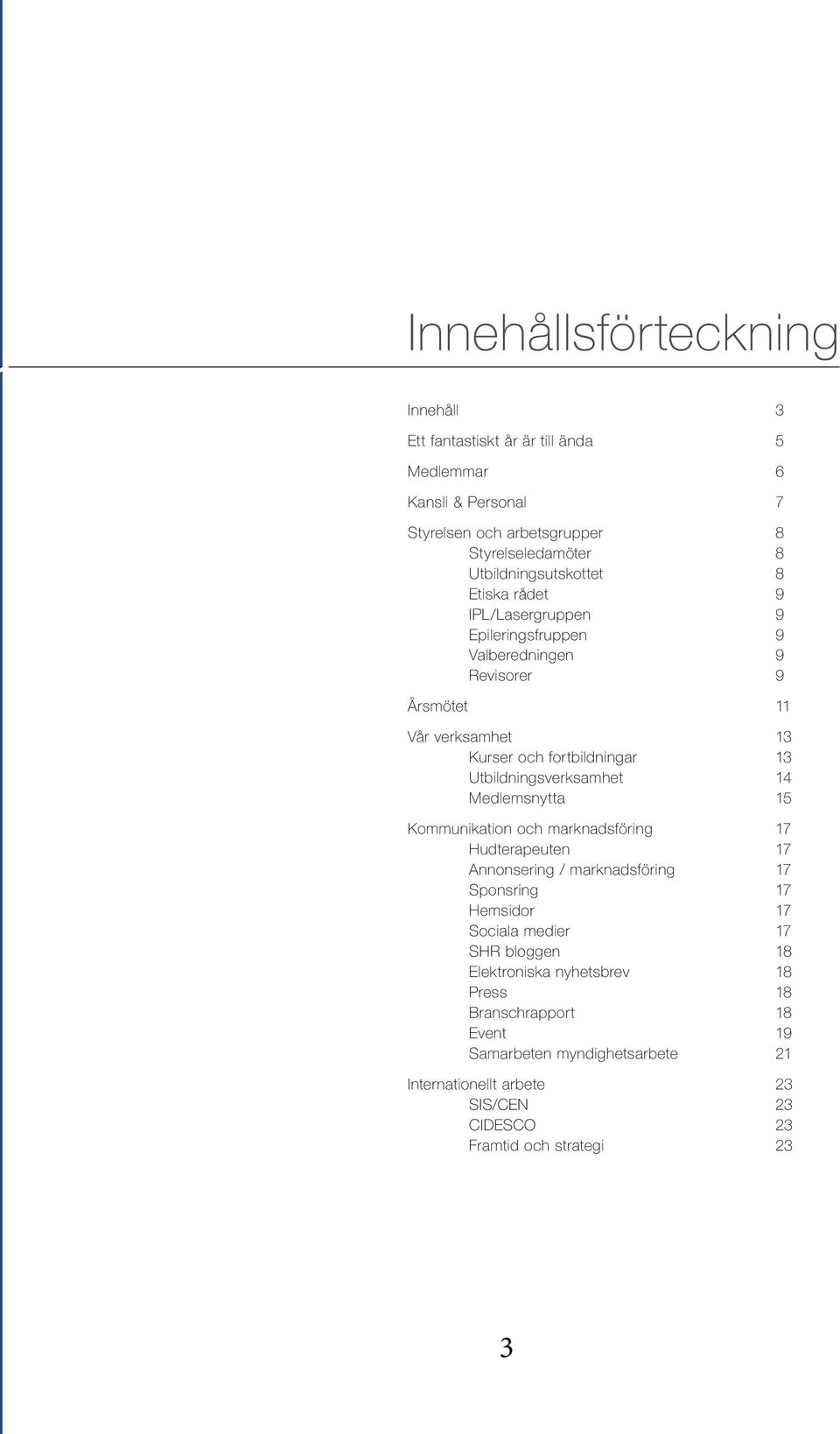 Utbildningsverksamhet 14 Medlemsnytta 15 Kommunikation och marknadsföring 17 Hudterapeuten 17 Annonsering / marknadsföring 17 Sponsring 17 Hemsidor 17 Sociala medier