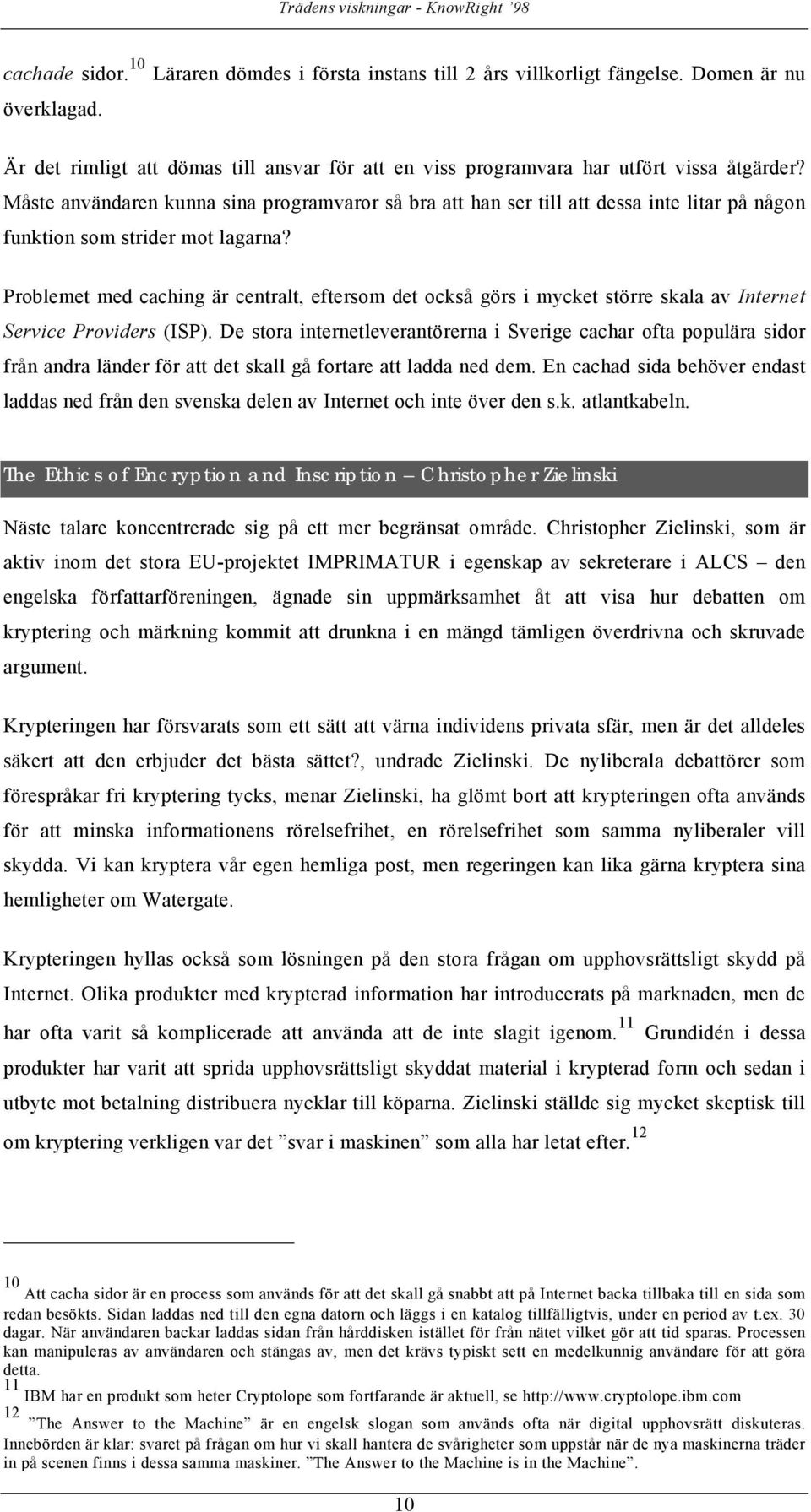 Problemet med caching är centralt, eftersom det också görs i mycket större skala av Internet Service Providers (ISP).