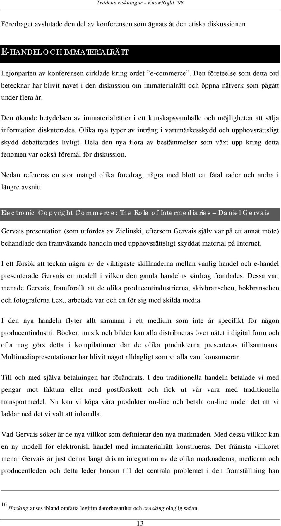 Den ökande betydelsen av immaterialrätter i ett kunskapssamhälle och möjligheten att sälja information diskuterades.