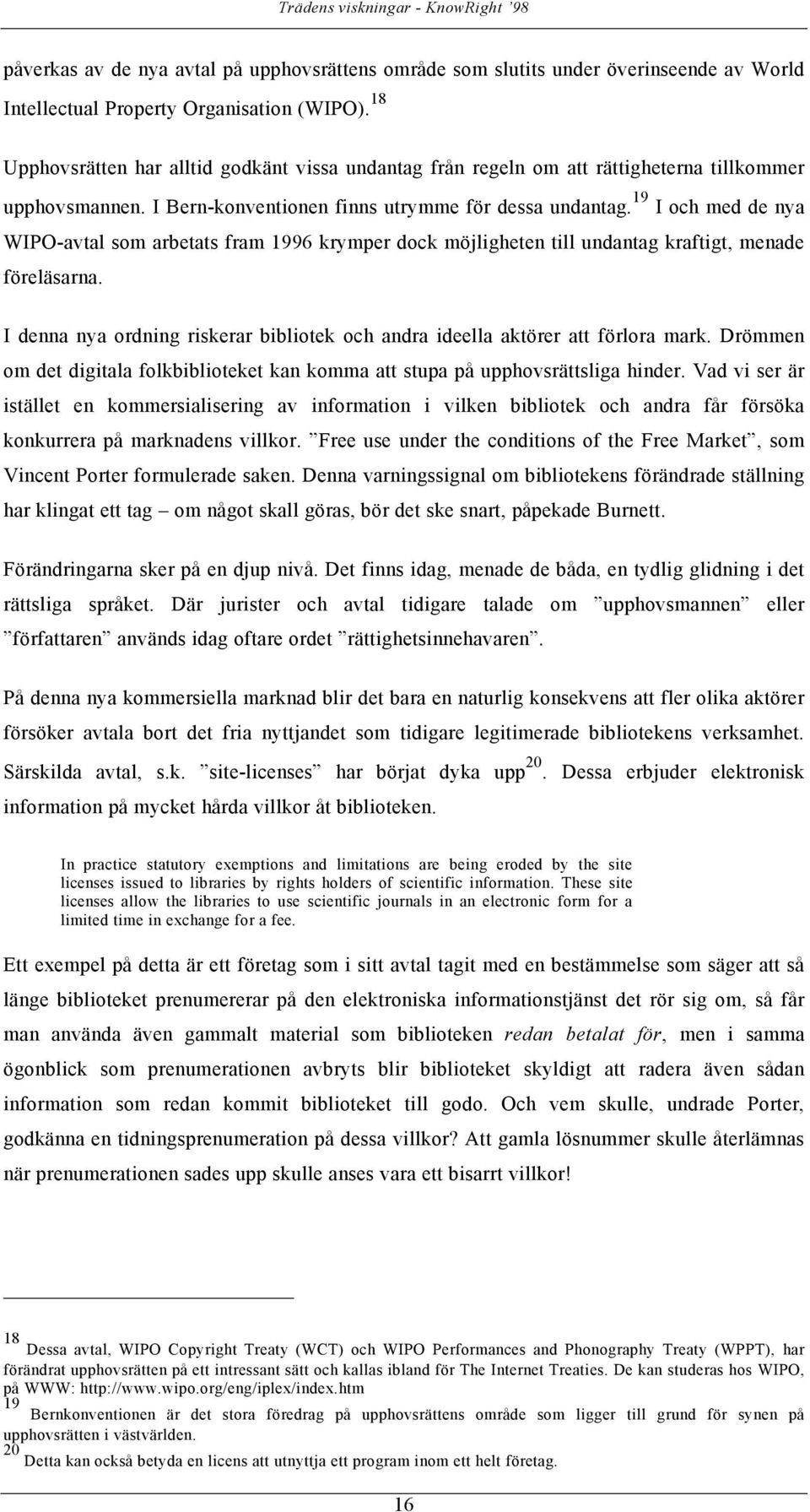 19 I och med de nya WIPO-avtal som arbetats fram 1996 krymper dock möjligheten till undantag kraftigt, menade föreläsarna.