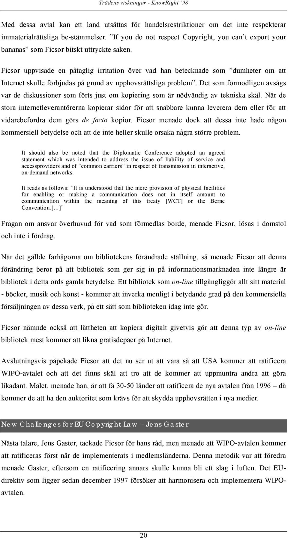 Ficsor uppvisade en påtaglig irritation över vad han betecknade som dumheter om att Internet skulle förbjudas på grund av upphovsrättsliga problem.