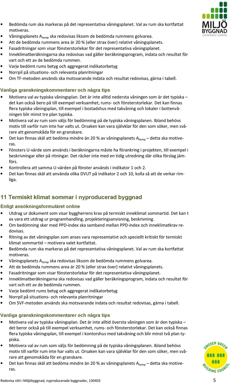 Inneklimatberäkningarna ska redovisas vad gäller beräkningsprogram, indata och resultat för vart och ett av de bedömda rummen.