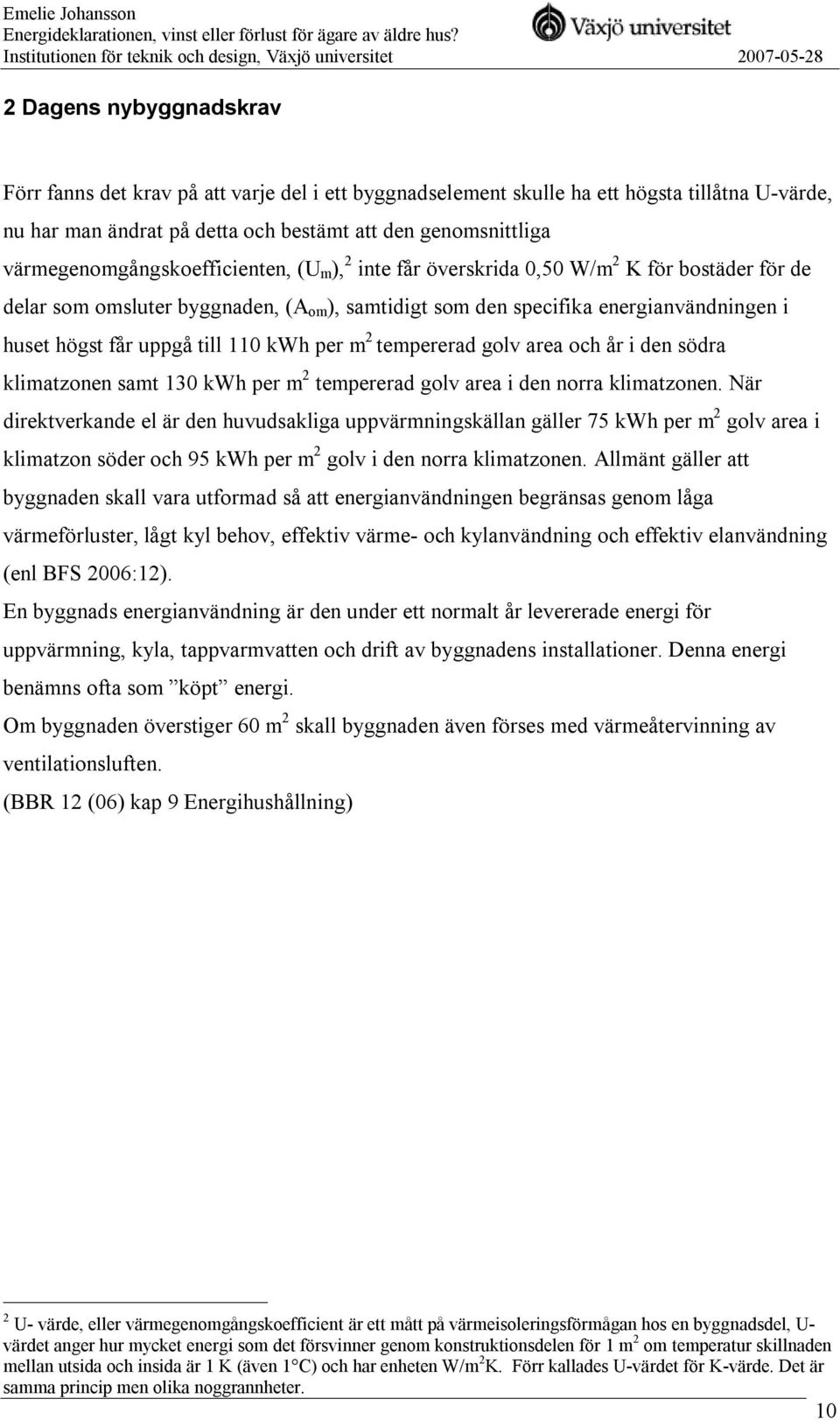 uppgå till 110 kwh per m 2 tempererad golv area och år i den södra klimatzonen samt 130 kwh per m 2 tempererad golv area i den norra klimatzonen.