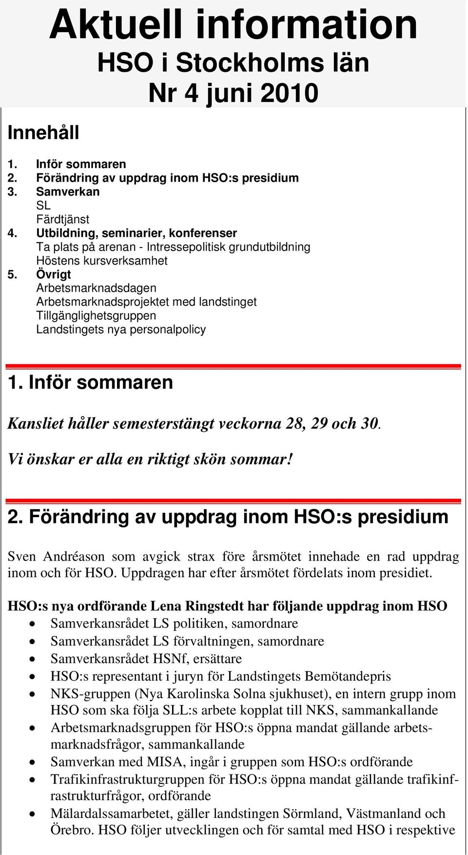 Övrigt Arbetsmarknadsdagen Arbetsmarknadsprojektet med landstinget Tillgänglighetsgruppen Landstingets nya personalpolicy 1. Inför sommaren Kansliet håller semesterstängt veckorna 28, 29 och 30.