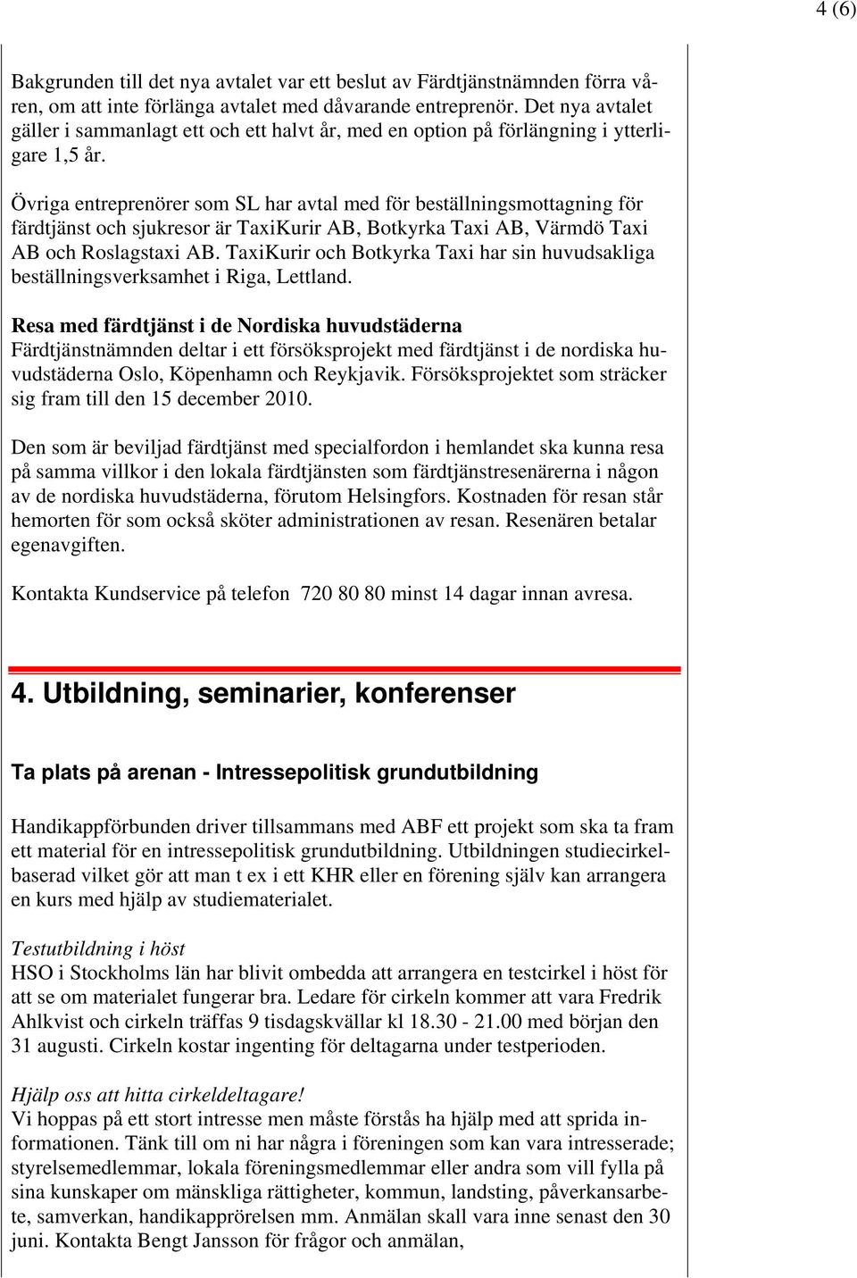 Övriga entreprenörer som SL har avtal med för beställningsmottagning för färdtjänst och sjukresor är TaxiKurir AB, Botkyrka Taxi AB, Värmdö Taxi AB och Roslagstaxi AB.