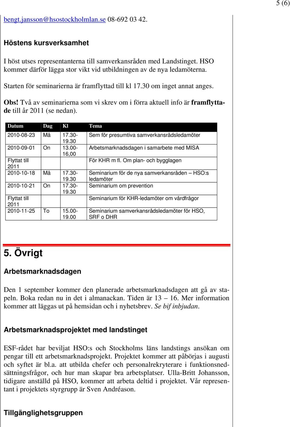 Två av seminarierna som vi skrev om i förra aktuell info är framflyttade till år 2011 (se nedan). Datum Dag Kl Tema 2010-08-23 Må 17.30-19.30 2010-09-01 On 13.