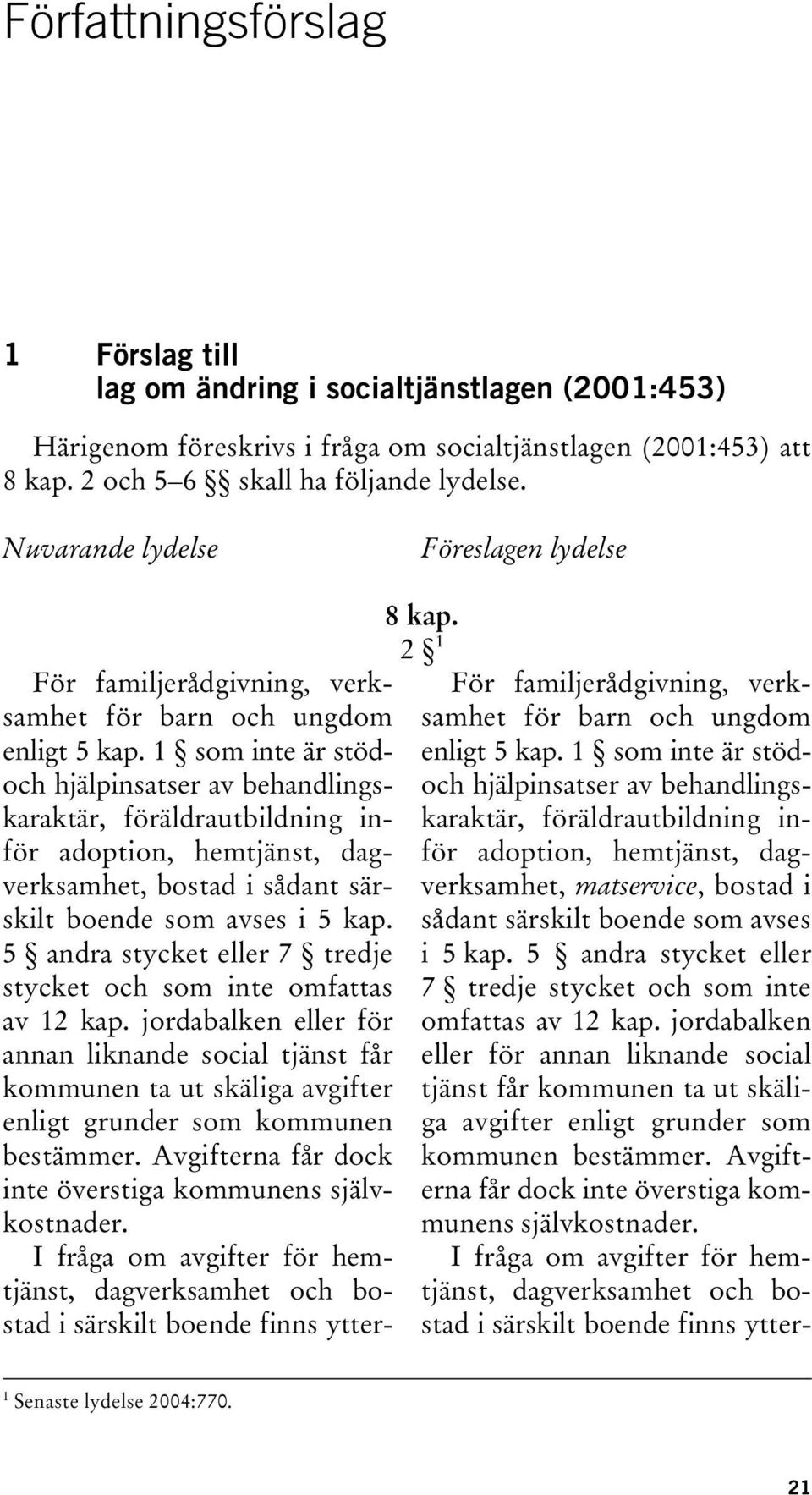 1 som inte är stödoch hjälpinsatser av behandlingskaraktär, föräldrautbildning inför adoption, hemtjänst, dagverksamhet, bostad i sådant särskilt boende som avses i 5 kap.