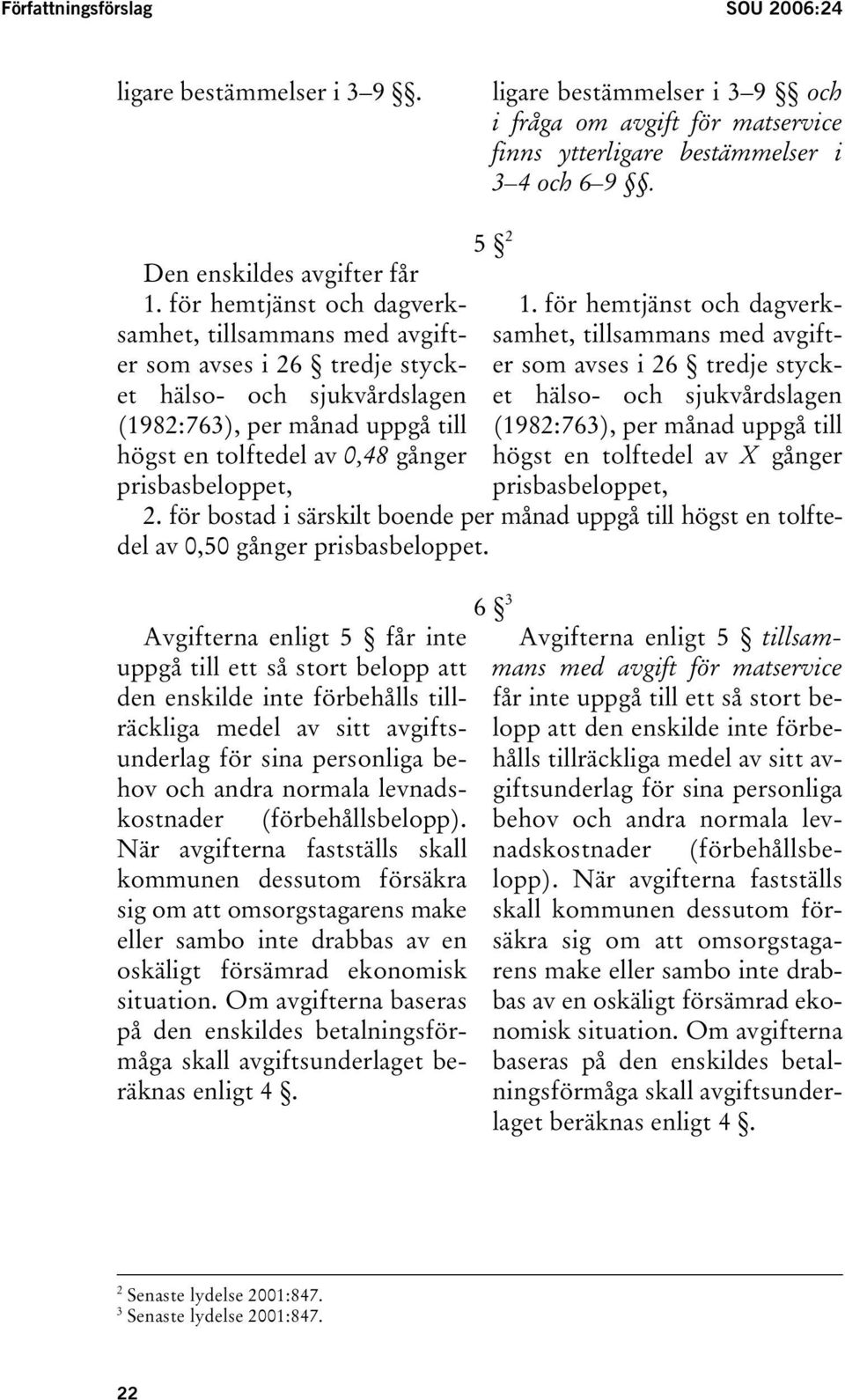 2 1. för hemtjänst och dagverksamhet, tillsammans med avgifter som avses i 26 tredje stycket hälso- och sjukvårdslagen (1982:763), per månad uppgå till högst en tolftedel av X gånger prisbasbeloppet,