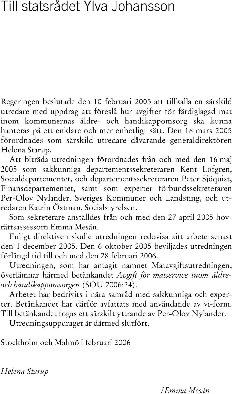 Att biträda utredningen förordnades från och med den 16 maj 2005 som sakkunniga departementssekreteraren Kent Löfgren, Socialdepartementet, och departementssekreteraren Peter Sjöquist,