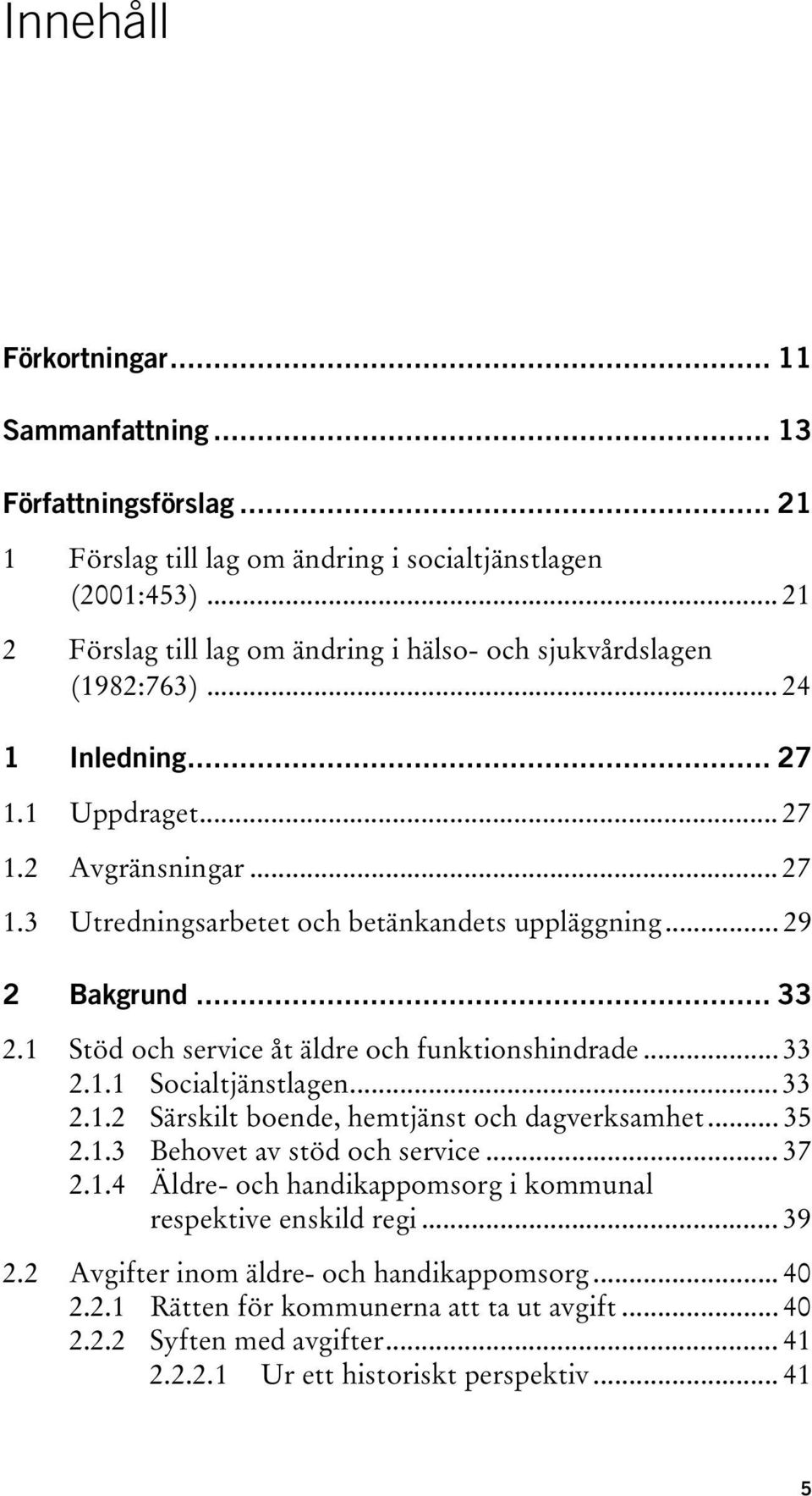 .. 29 2 Bakgrund... 33 2.1 Stöd och service åt äldre och funktionshindrade... 33 2.1.1 Socialtjänstlagen... 33 2.1.2 Särskilt boende, hemtjänst och dagverksamhet... 35 2.1.3 Behovet av stöd och service.