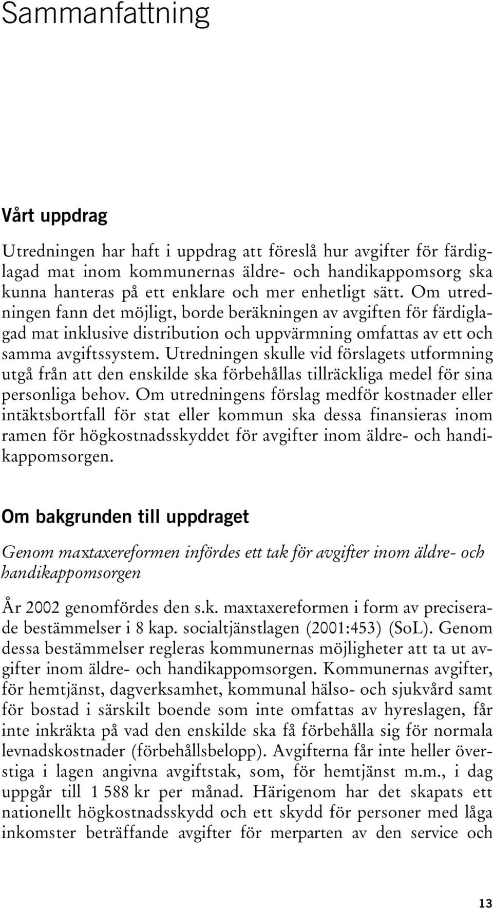 Utredningen skulle vid förslagets utformning utgå från att den enskilde ska förbehållas tillräckliga medel för sina personliga behov.