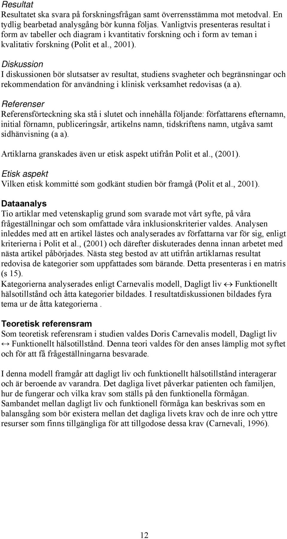 Diskussion I diskussionen bör slutsatser av resultat, studiens svagheter och begränsningar och rekommendation för användning i klinisk verksamhet redovisas (a a).