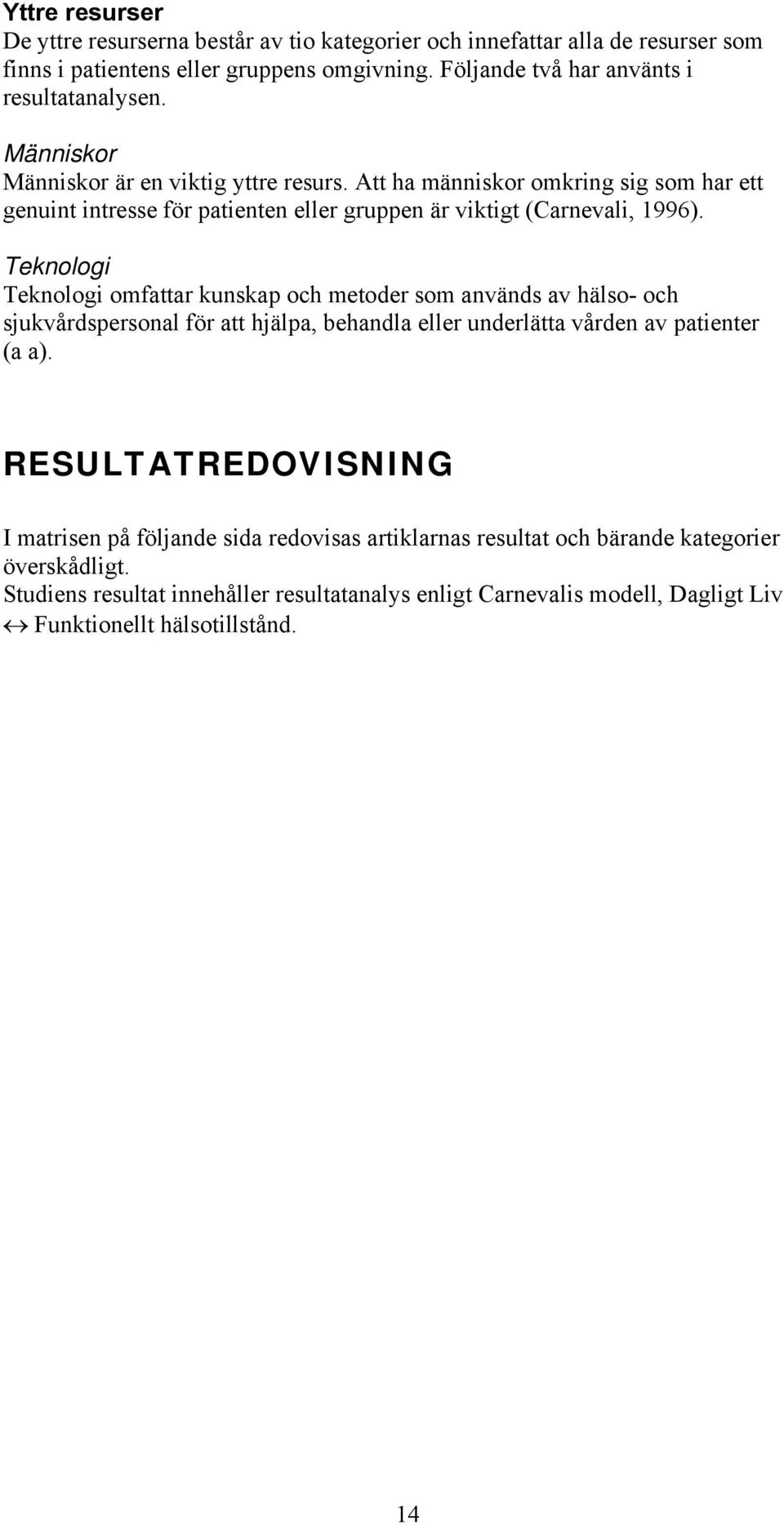 Teknologi Teknologi omfattar kunskap och metoder som används av hälso- och sjukvårdspersonal för att hjälpa, behandla eller underlätta vården av patienter (a a).