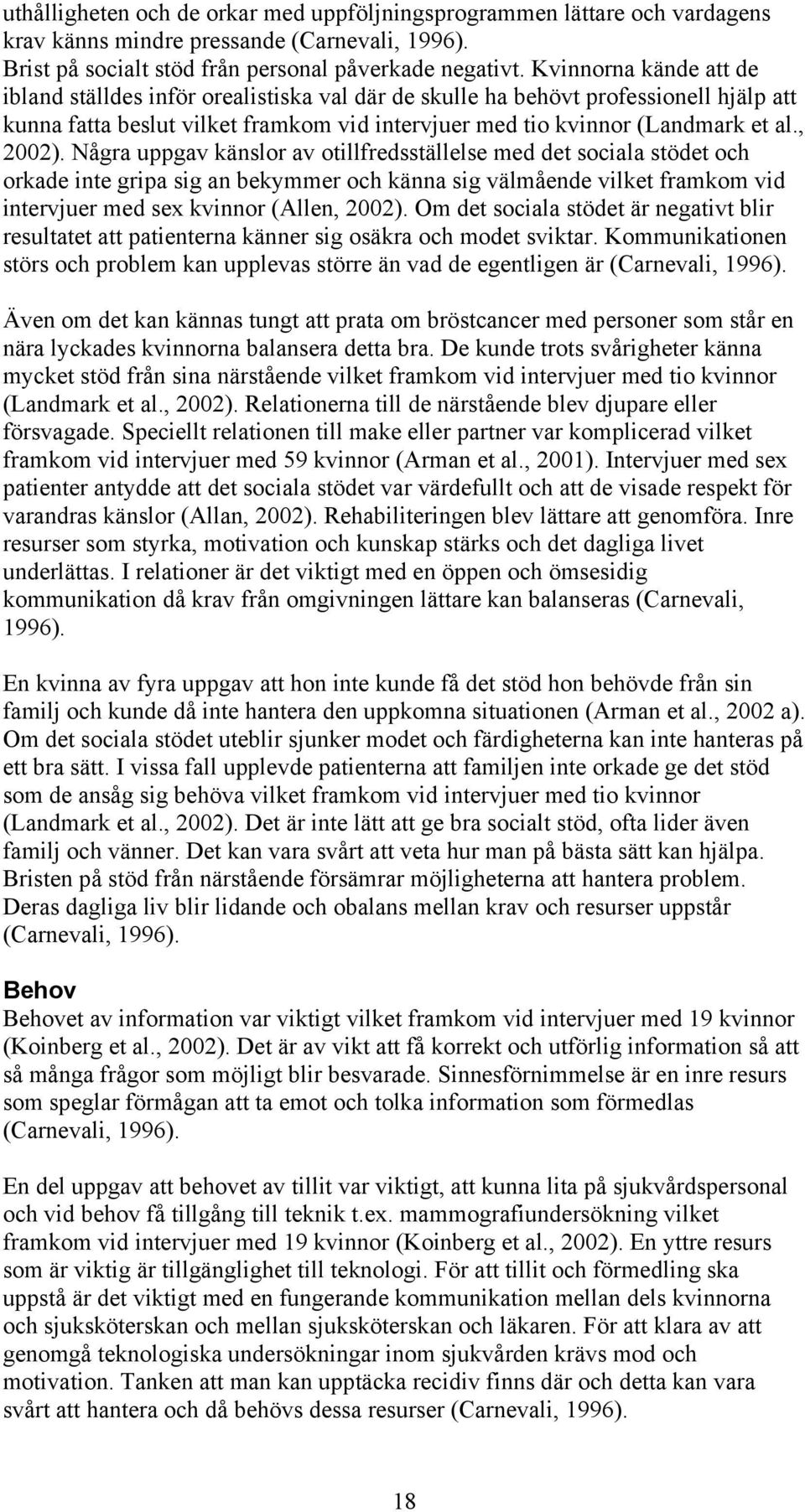 Några uppgav känslor av otillfredsställelse med det sociala stödet och orkade inte gripa sig an bekymmer och känna sig välmående vilket framkom vid intervjuer med sex kvinnor (Allen, 2002).