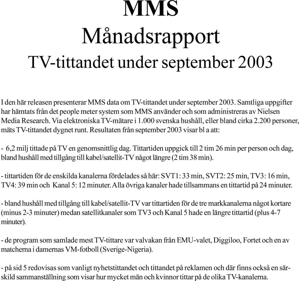 200 personer, mäts TV-tittandet dygnet runt. Resultaten från september 2003 visar bl a att: - 6,2 milj tittade på TV en genomsnittlig dag.