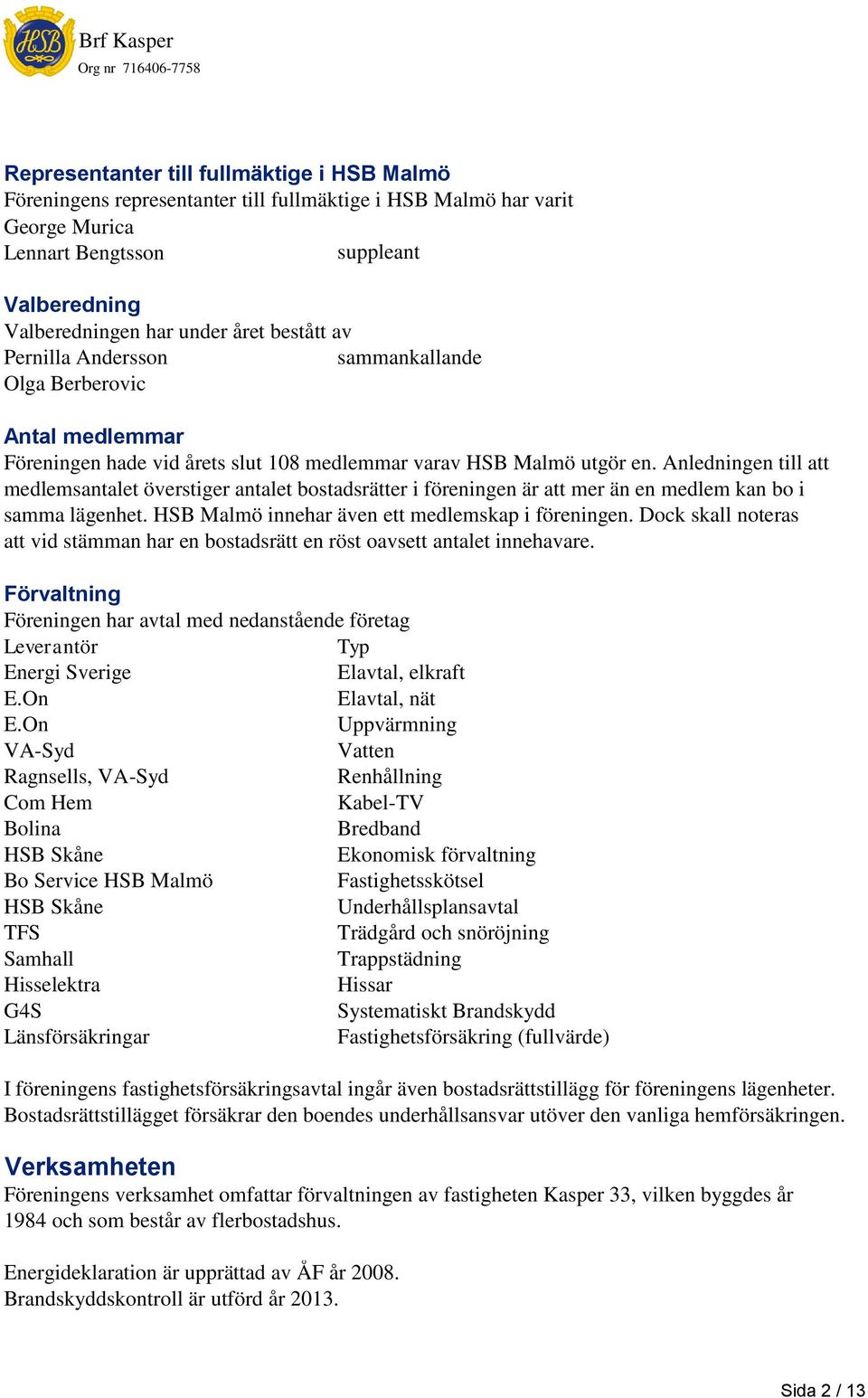 Anledningen till att medlemsantalet överstiger antalet bostadsrätter i föreningen är att mer än en medlem kan bo i samma lägenhet. HSB Malmö innehar även ett medlemskap i föreningen.