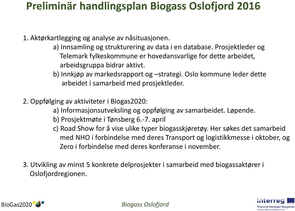 Oslo kommune leder dette arbeidet i samarbeid med prosjektleder. 2. Oppfølging av aktiviteter i Biogas2020: a) Informasjonsutveksling og oppfølging av samarbeidet. Løpende.