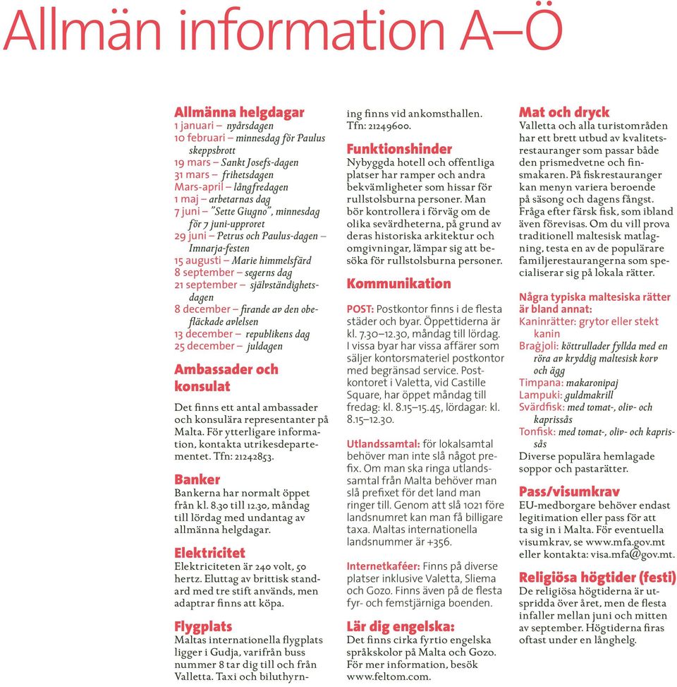 december firande av den obefläckade avlelsen 13 december republikens dag 25 december juldagen Ambassader och konsulat Det finns ett antal ambassader och konsulära representanter på Malta.