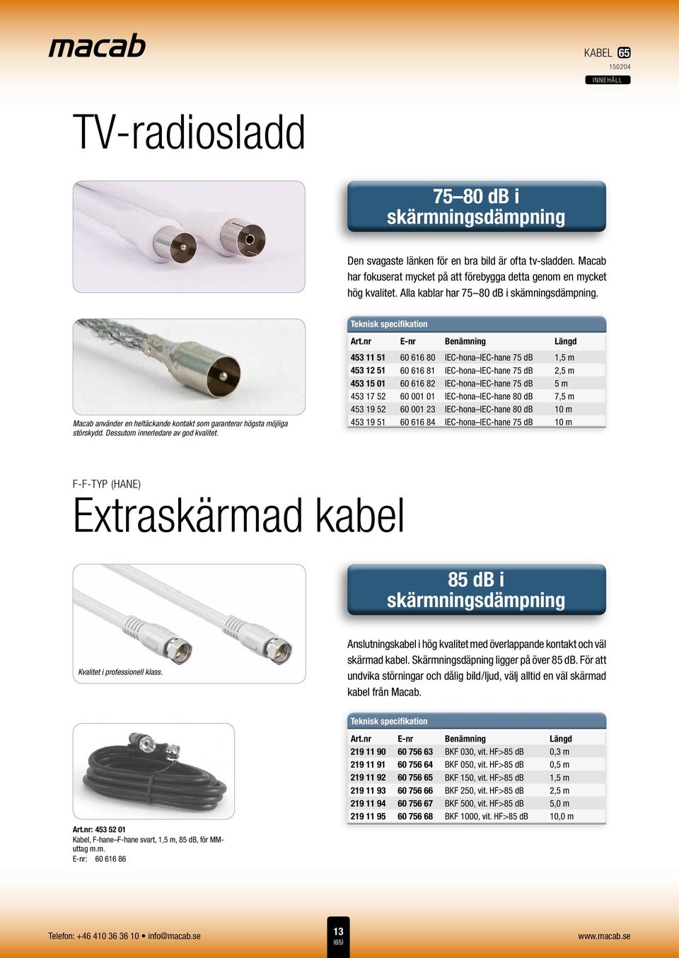 nr E-nr Benämning Längd 453 11 51 60 616 80 IEC-hona IEC-hane 75 db 1,5 m 453 12 51 60 616 81 IEC-hona IEC-hane 75 db 2,5 m 453 15 01 60 616 82 IEC-hona IEC-hane 75 db 5 m 453 17 52 60 001 01