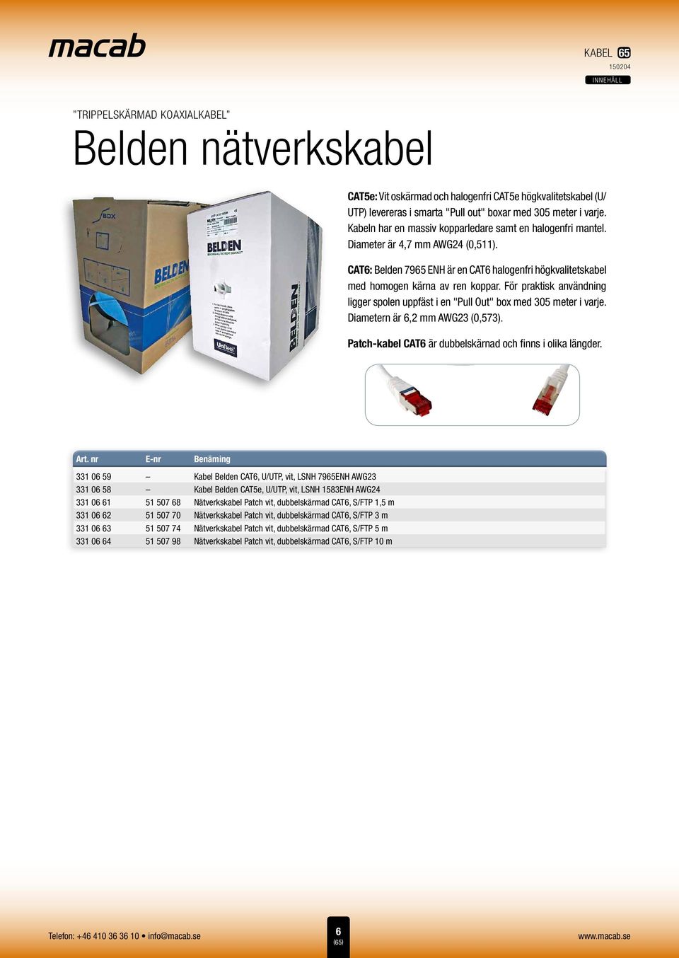 För praktisk användning ligger spolen uppfäst i en "Pull Out" box med 305 meter i varje. Diametern är 6,2 mm AWG23 (0,573). Patch-kabel CAT6 är dubbelskärnad och finns i olika längder. Art.